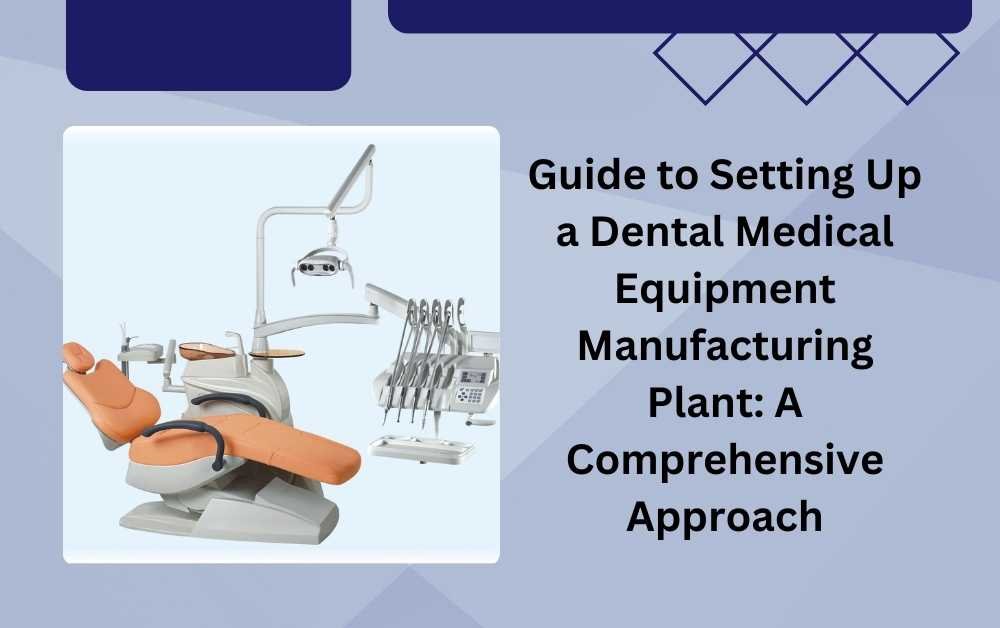 Guide to Setting Up a Dental Medical Equipment Manufacturing Plant: A Comprehensive Approach