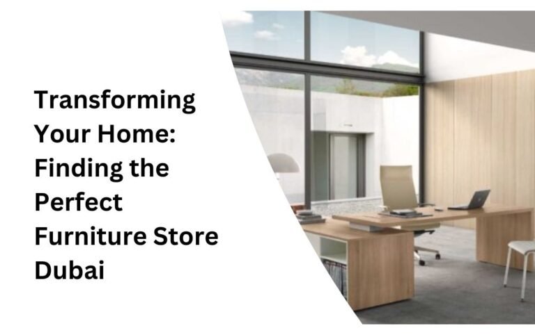 Transforming Your Home Finding the Perfect Furniture Store Dubai