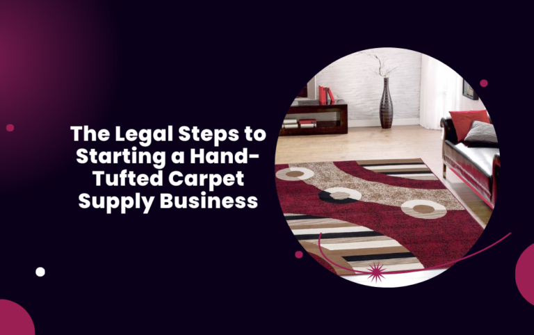 The Legal Steps to Starting a Hand-Tufted Carpet Supply Business