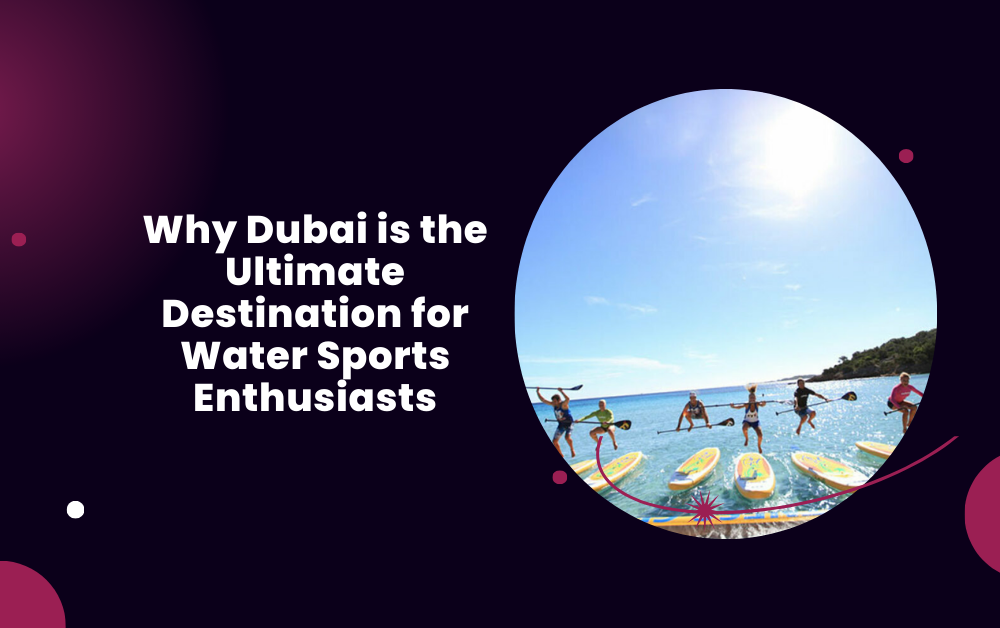 Why Dubai is the Ultimate Destination for Water Sports Enthusiasts